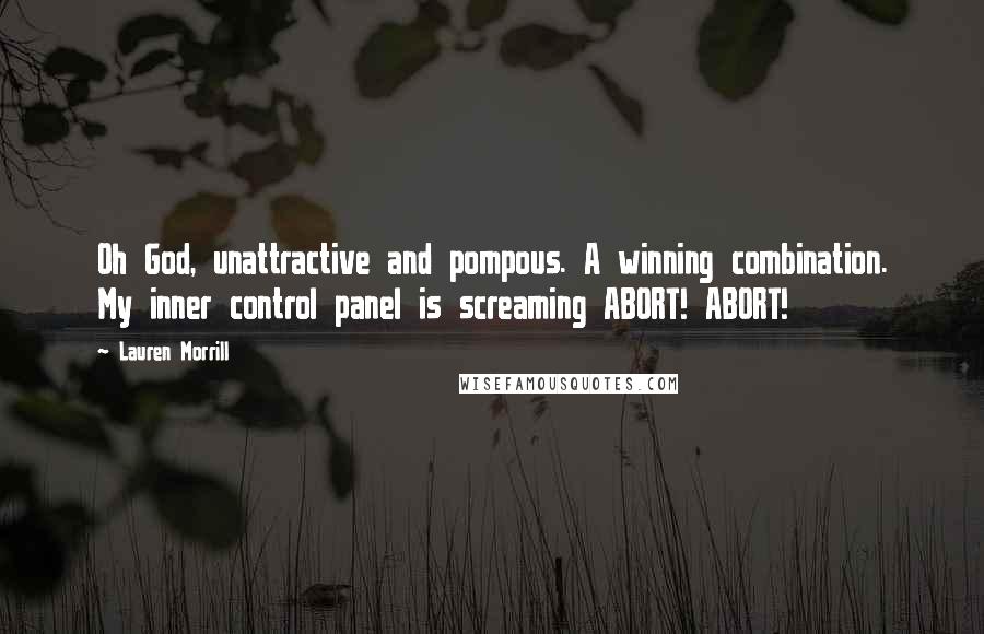 Lauren Morrill Quotes: Oh God, unattractive and pompous. A winning combination. My inner control panel is screaming ABORT! ABORT!