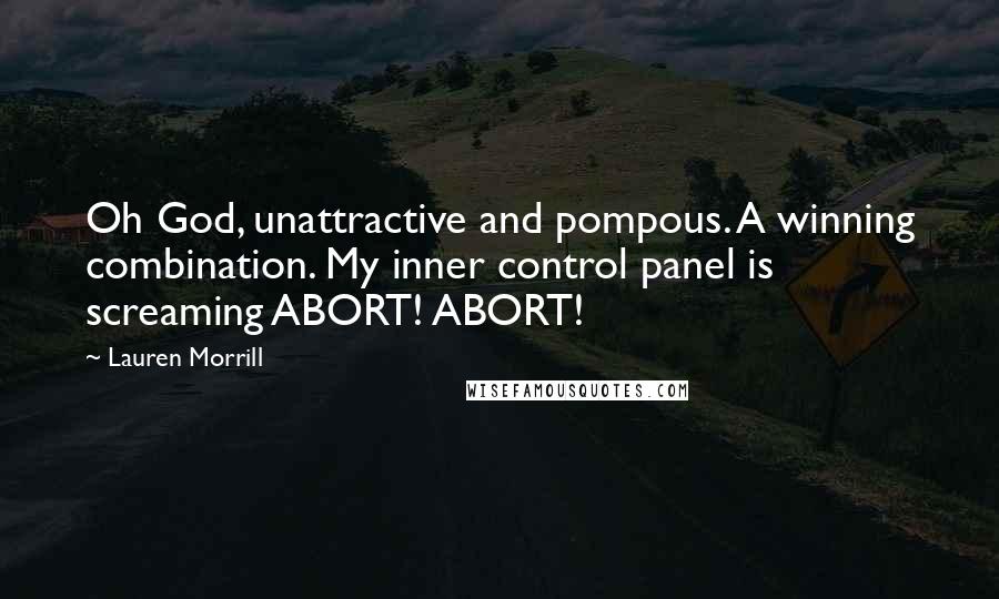 Lauren Morrill Quotes: Oh God, unattractive and pompous. A winning combination. My inner control panel is screaming ABORT! ABORT!