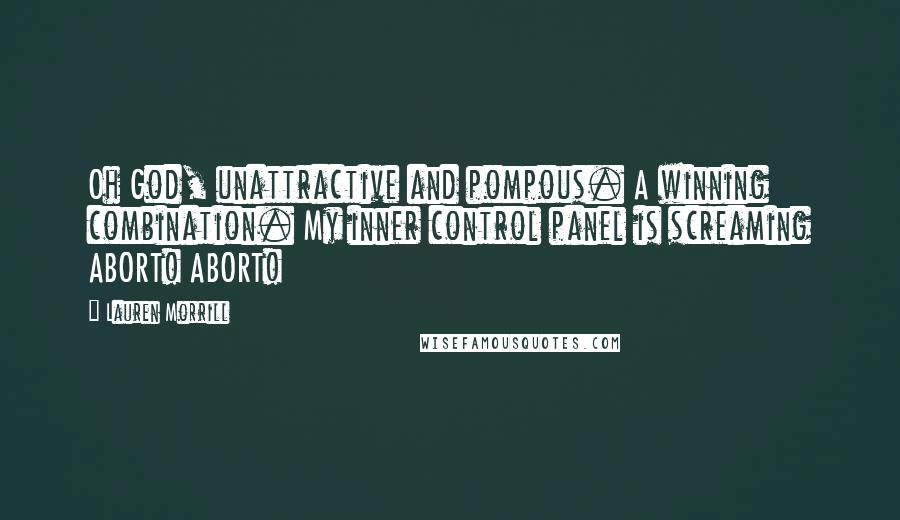 Lauren Morrill Quotes: Oh God, unattractive and pompous. A winning combination. My inner control panel is screaming ABORT! ABORT!