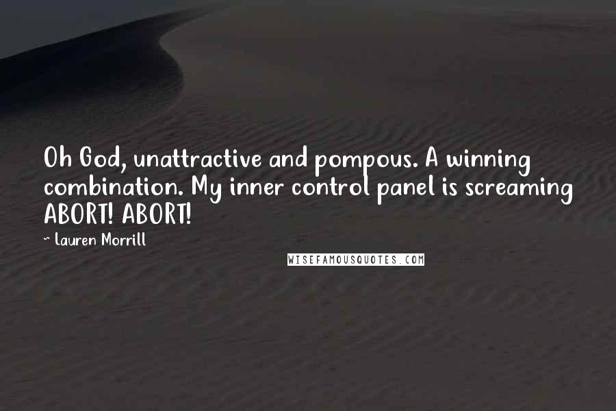 Lauren Morrill Quotes: Oh God, unattractive and pompous. A winning combination. My inner control panel is screaming ABORT! ABORT!