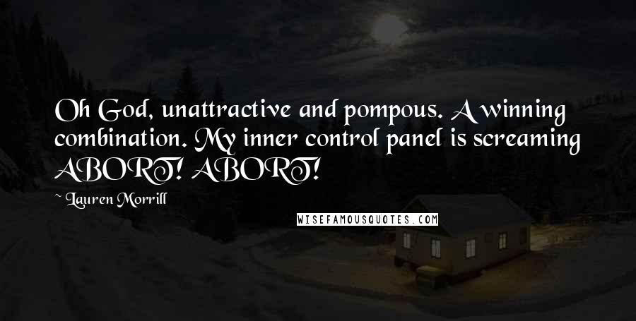 Lauren Morrill Quotes: Oh God, unattractive and pompous. A winning combination. My inner control panel is screaming ABORT! ABORT!