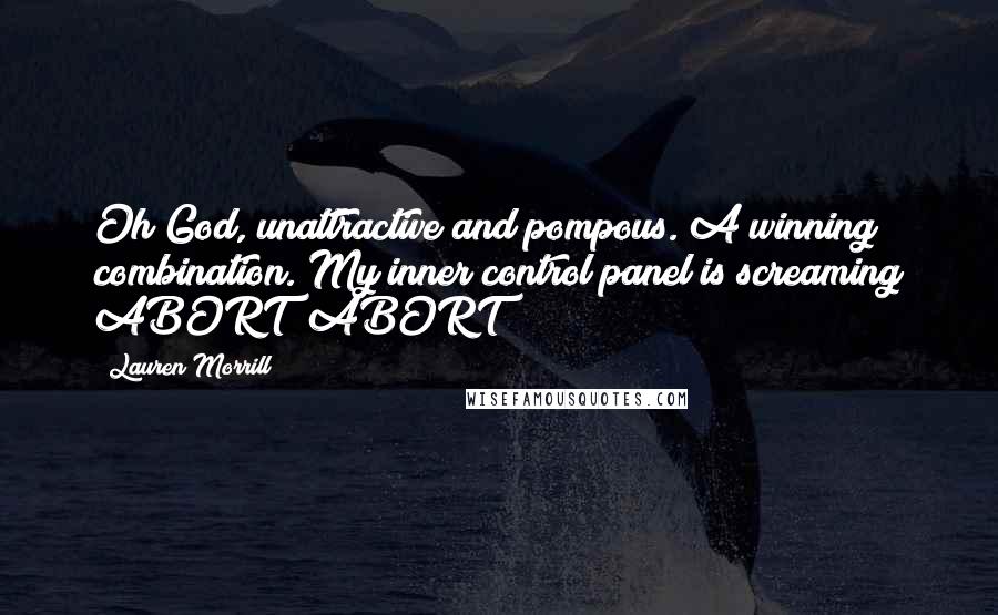 Lauren Morrill Quotes: Oh God, unattractive and pompous. A winning combination. My inner control panel is screaming ABORT! ABORT!