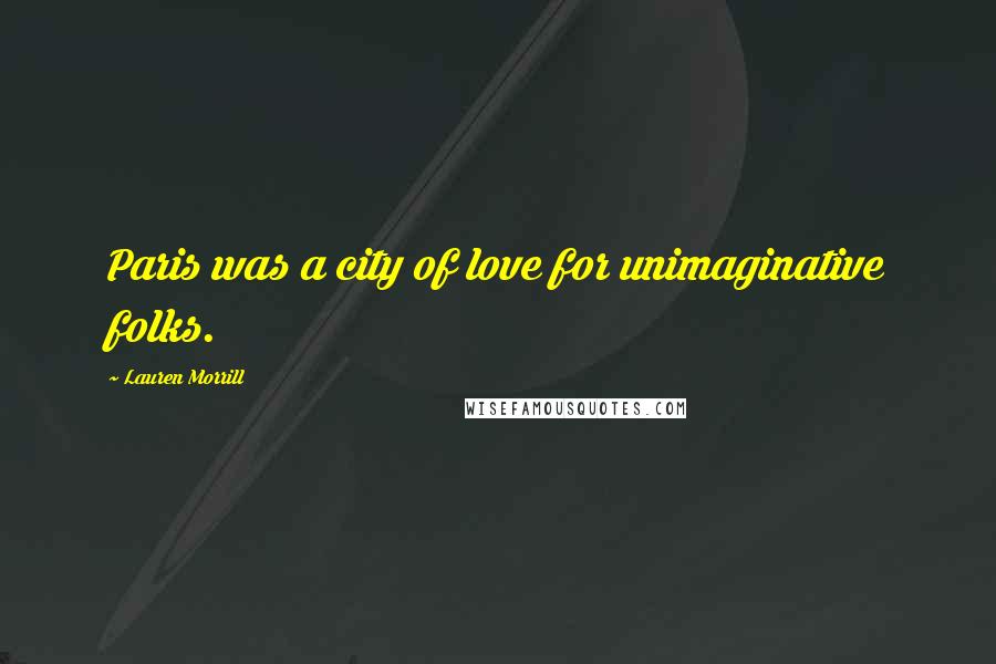 Lauren Morrill Quotes: Paris was a city of love for unimaginative folks.