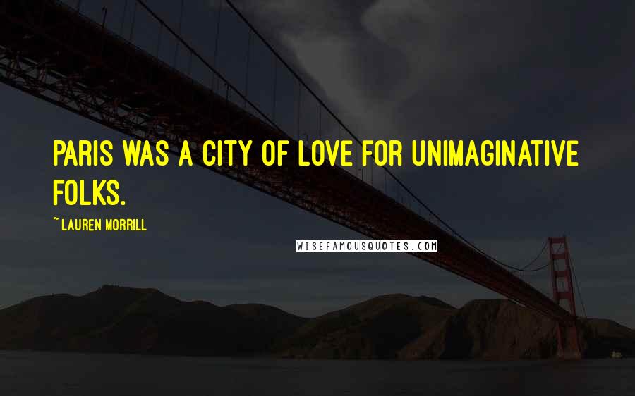 Lauren Morrill Quotes: Paris was a city of love for unimaginative folks.