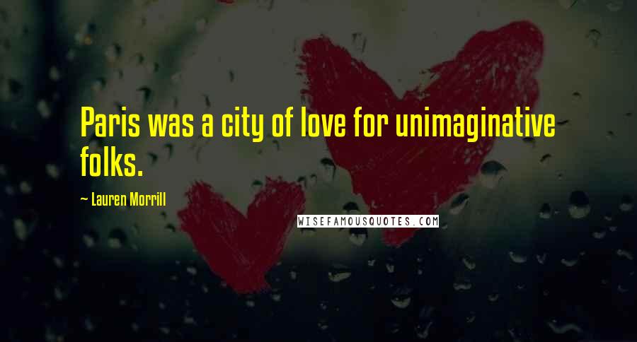 Lauren Morrill Quotes: Paris was a city of love for unimaginative folks.