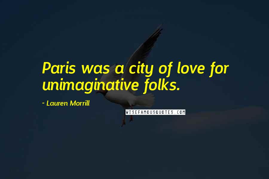 Lauren Morrill Quotes: Paris was a city of love for unimaginative folks.
