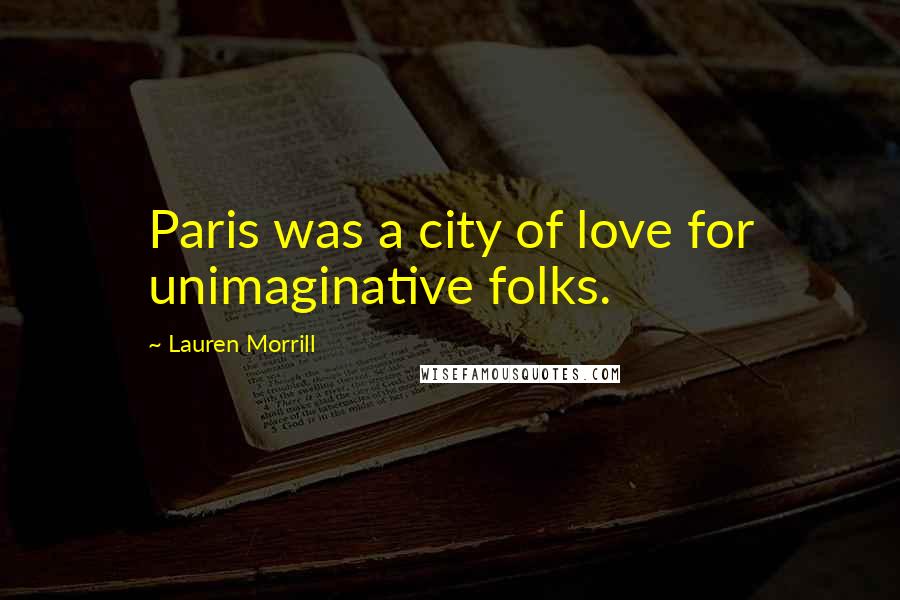 Lauren Morrill Quotes: Paris was a city of love for unimaginative folks.