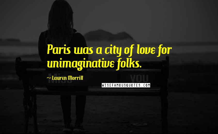 Lauren Morrill Quotes: Paris was a city of love for unimaginative folks.