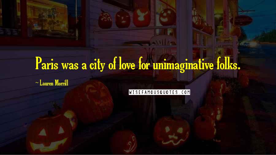 Lauren Morrill Quotes: Paris was a city of love for unimaginative folks.