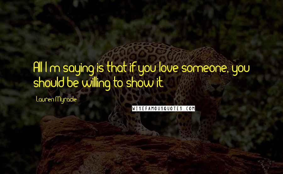 Lauren Myracle Quotes: All I'm saying is that if you love someone, you should be willing to show it.