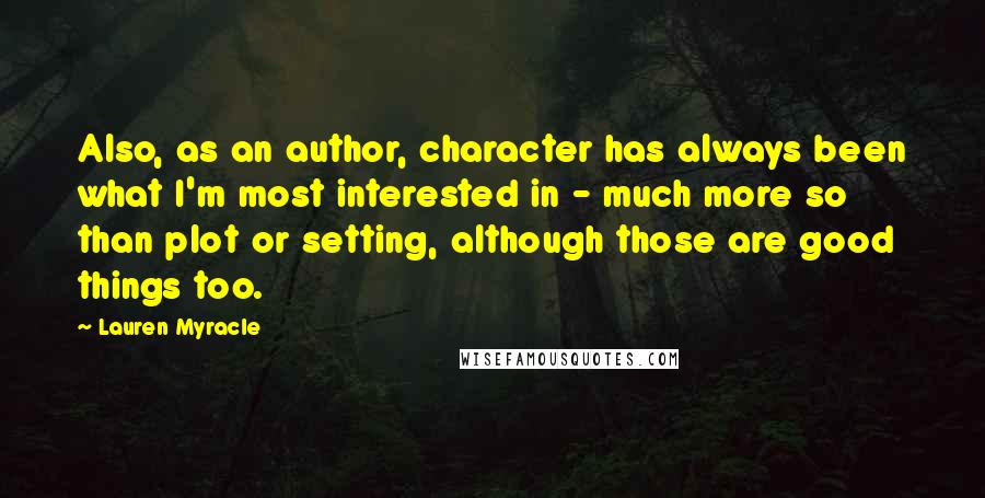 Lauren Myracle Quotes: Also, as an author, character has always been what I'm most interested in - much more so than plot or setting, although those are good things too.