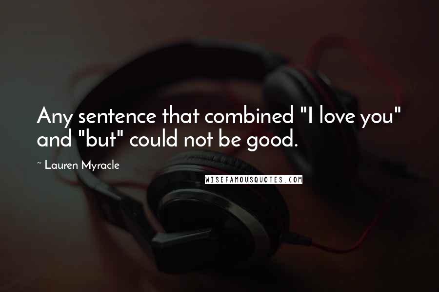 Lauren Myracle Quotes: Any sentence that combined "I love you" and "but" could not be good.