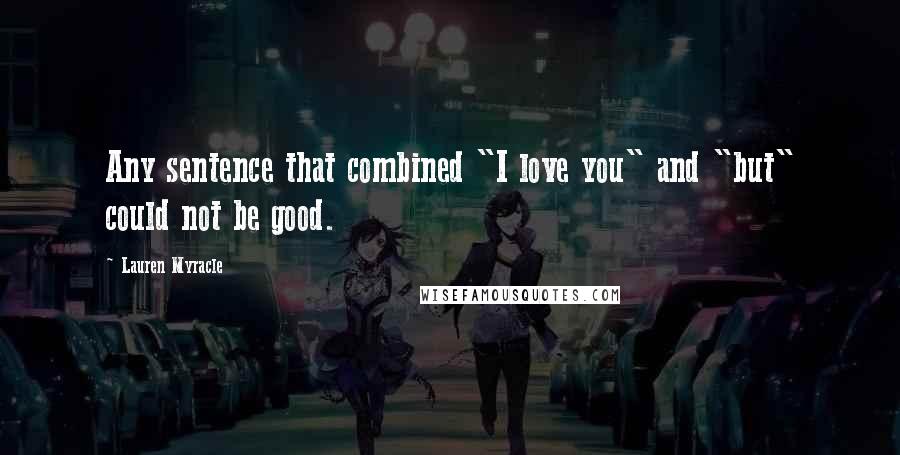 Lauren Myracle Quotes: Any sentence that combined "I love you" and "but" could not be good.