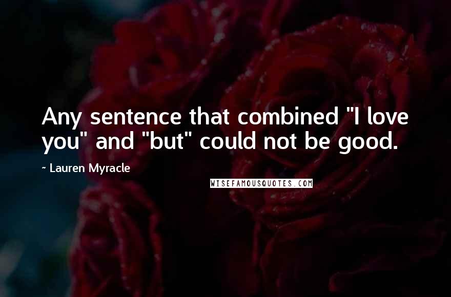Lauren Myracle Quotes: Any sentence that combined "I love you" and "but" could not be good.