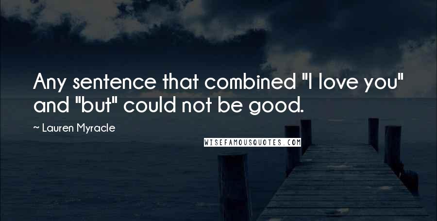 Lauren Myracle Quotes: Any sentence that combined "I love you" and "but" could not be good.