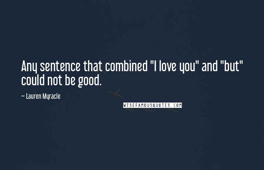 Lauren Myracle Quotes: Any sentence that combined "I love you" and "but" could not be good.