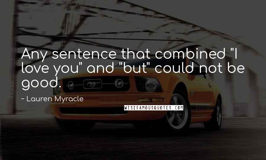 Lauren Myracle Quotes: Any sentence that combined "I love you" and "but" could not be good.