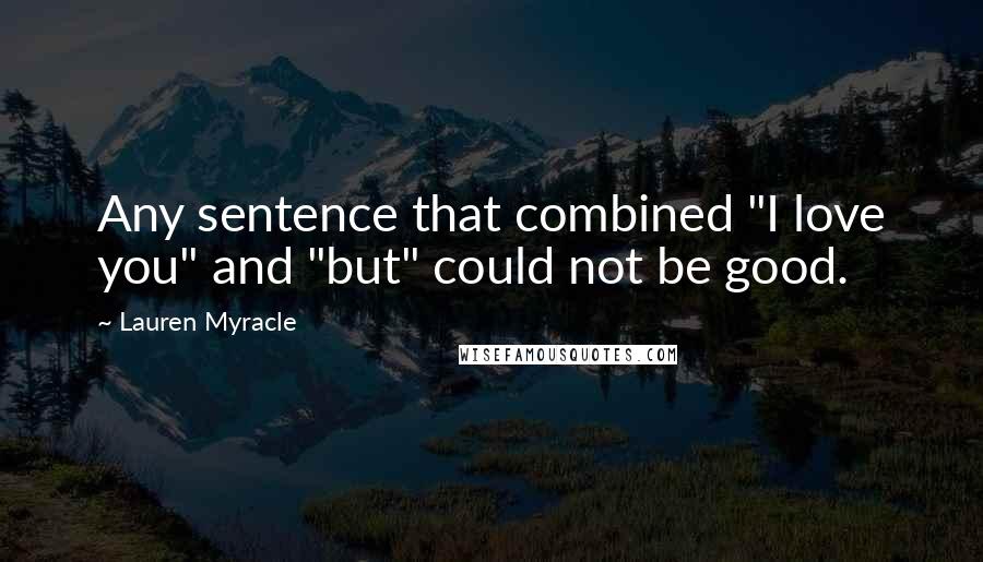 Lauren Myracle Quotes: Any sentence that combined "I love you" and "but" could not be good.