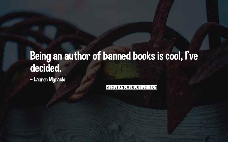 Lauren Myracle Quotes: Being an author of banned books is cool, I've decided.