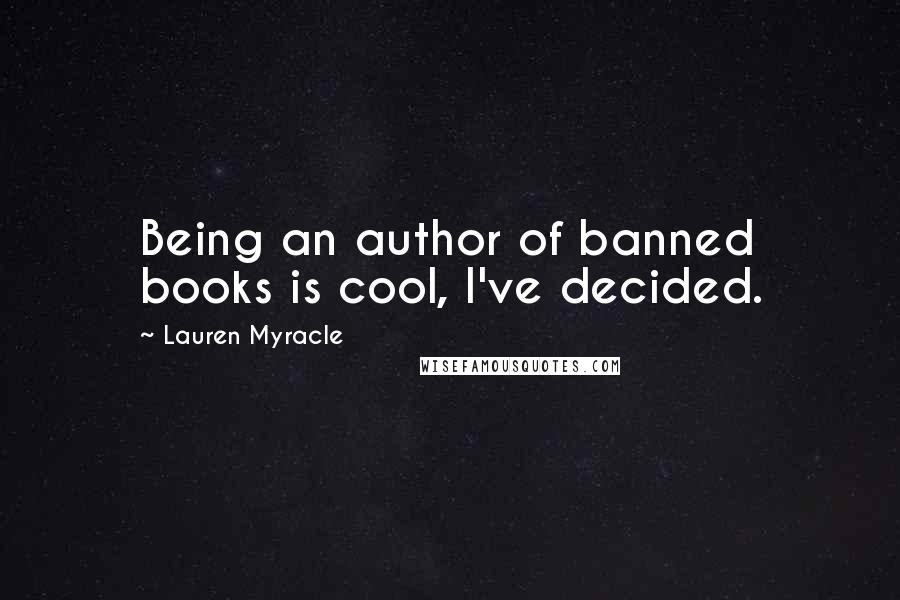 Lauren Myracle Quotes: Being an author of banned books is cool, I've decided.