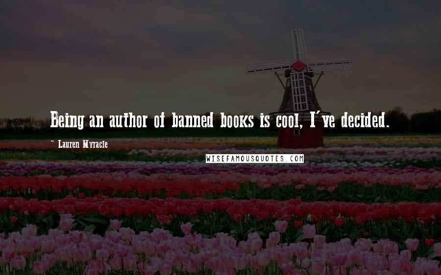 Lauren Myracle Quotes: Being an author of banned books is cool, I've decided.