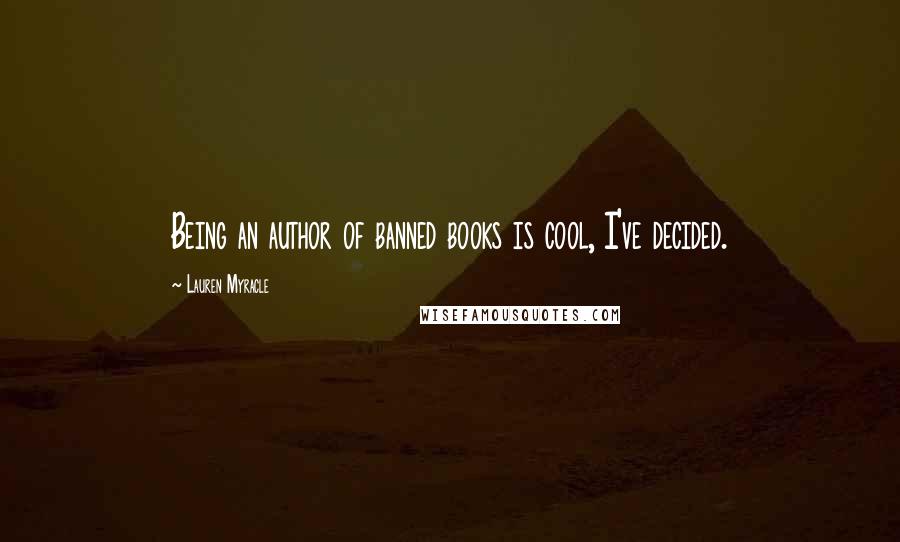 Lauren Myracle Quotes: Being an author of banned books is cool, I've decided.