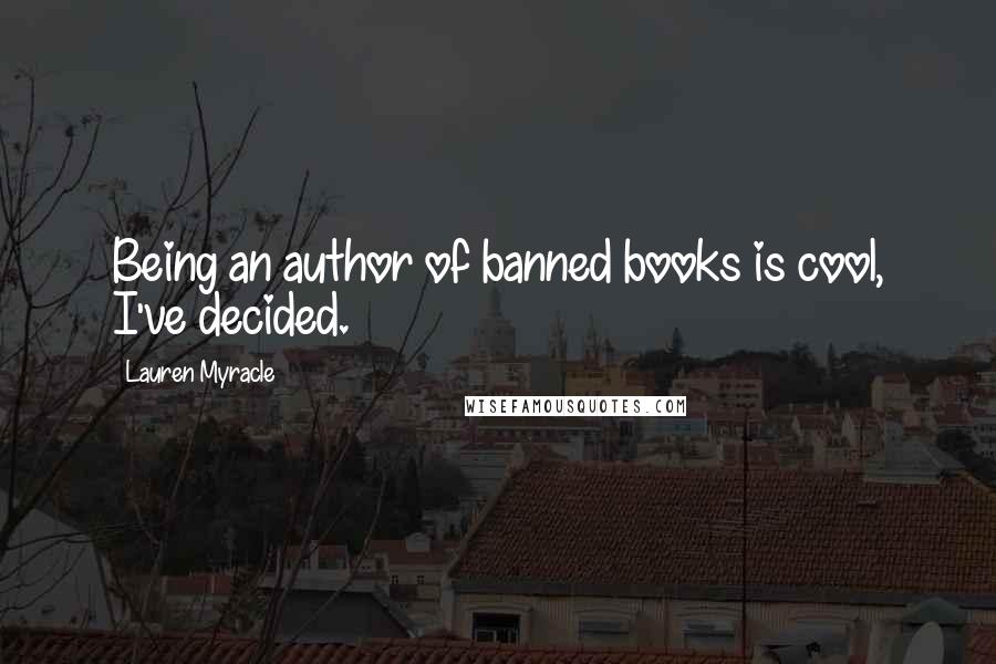 Lauren Myracle Quotes: Being an author of banned books is cool, I've decided.