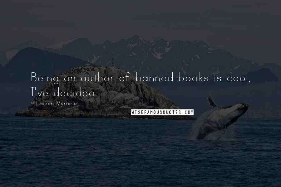 Lauren Myracle Quotes: Being an author of banned books is cool, I've decided.
