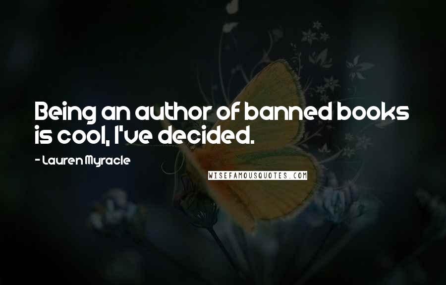 Lauren Myracle Quotes: Being an author of banned books is cool, I've decided.