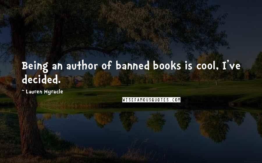 Lauren Myracle Quotes: Being an author of banned books is cool, I've decided.