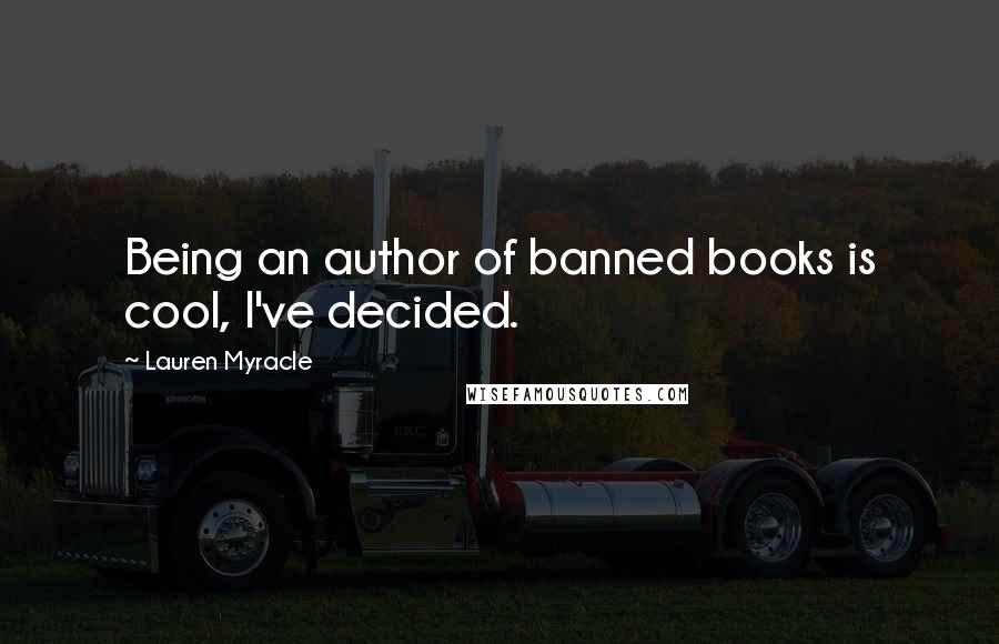 Lauren Myracle Quotes: Being an author of banned books is cool, I've decided.