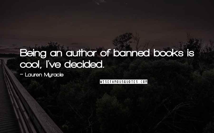 Lauren Myracle Quotes: Being an author of banned books is cool, I've decided.