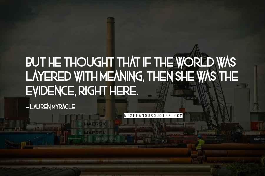 Lauren Myracle Quotes: But he thought that if the world was layered with meaning, then she was the evidence, right here.