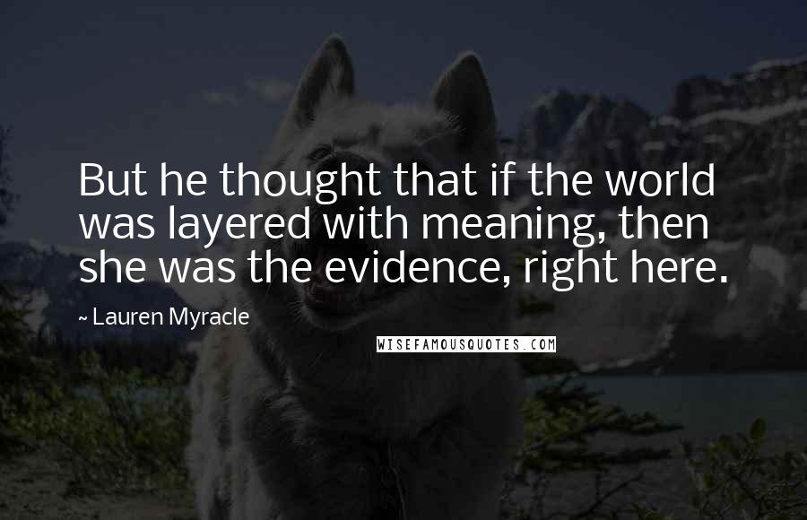 Lauren Myracle Quotes: But he thought that if the world was layered with meaning, then she was the evidence, right here.