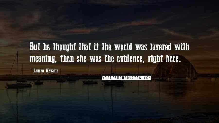 Lauren Myracle Quotes: But he thought that if the world was layered with meaning, then she was the evidence, right here.