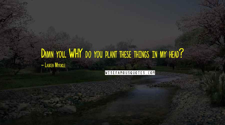 Lauren Myracle Quotes: Damn you. WHY do you plant these things in my head?