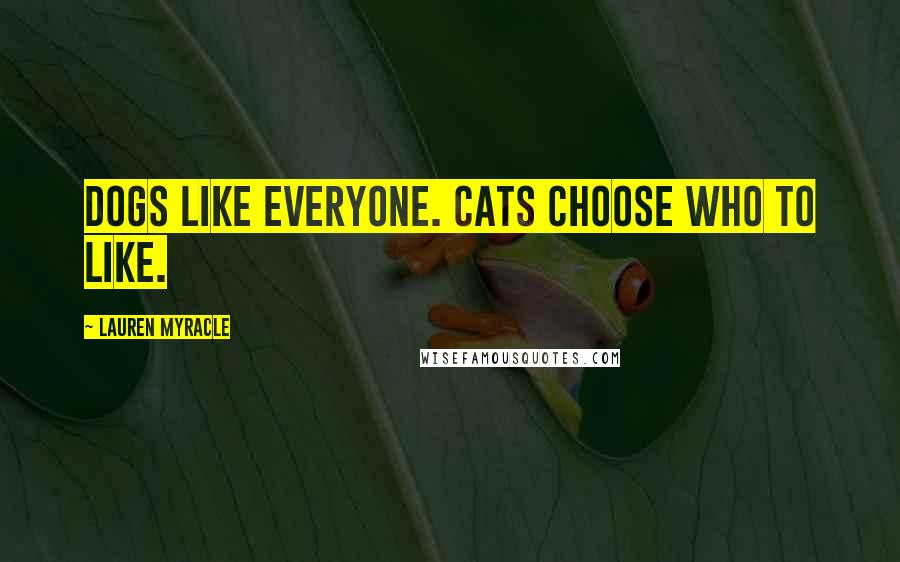 Lauren Myracle Quotes: Dogs like everyone. Cats choose who to like.