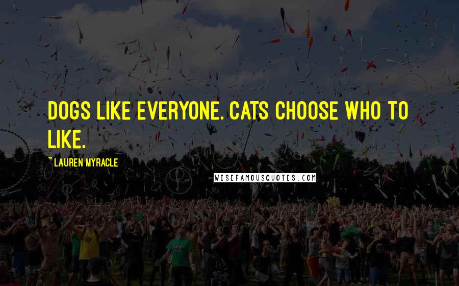 Lauren Myracle Quotes: Dogs like everyone. Cats choose who to like.