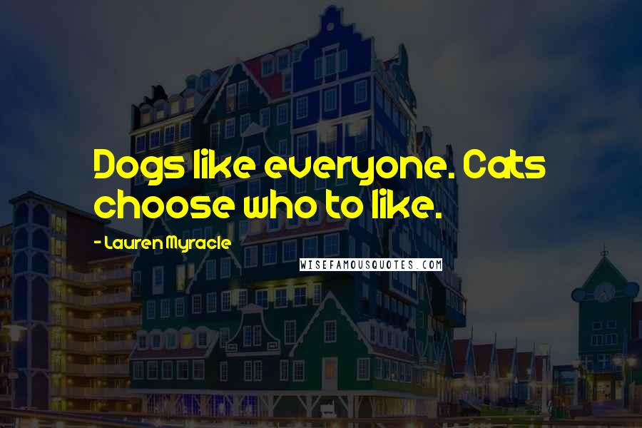 Lauren Myracle Quotes: Dogs like everyone. Cats choose who to like.