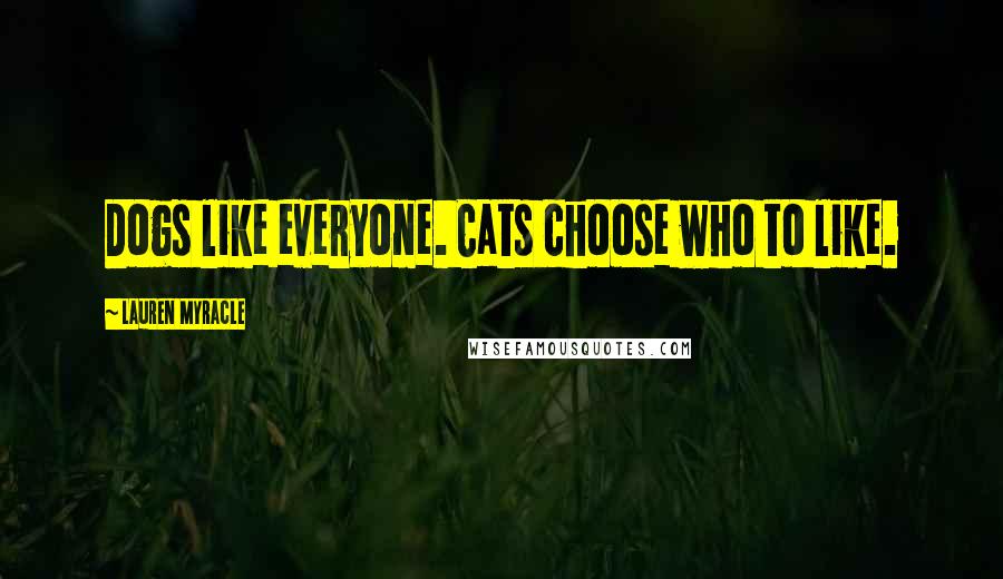 Lauren Myracle Quotes: Dogs like everyone. Cats choose who to like.