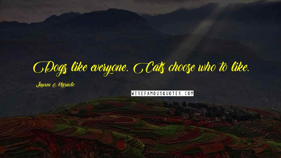 Lauren Myracle Quotes: Dogs like everyone. Cats choose who to like.