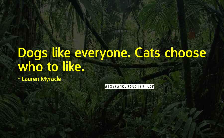 Lauren Myracle Quotes: Dogs like everyone. Cats choose who to like.
