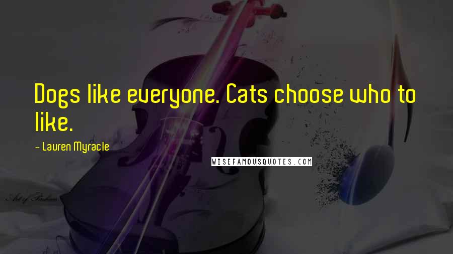 Lauren Myracle Quotes: Dogs like everyone. Cats choose who to like.