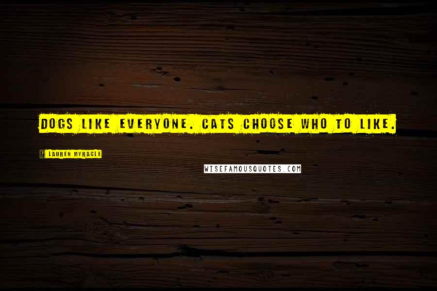 Lauren Myracle Quotes: Dogs like everyone. Cats choose who to like.