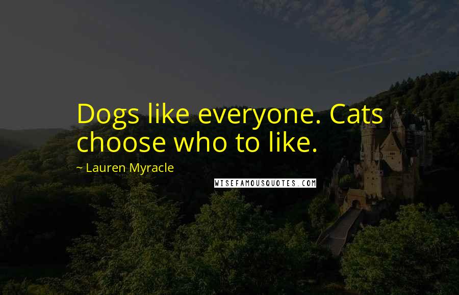 Lauren Myracle Quotes: Dogs like everyone. Cats choose who to like.