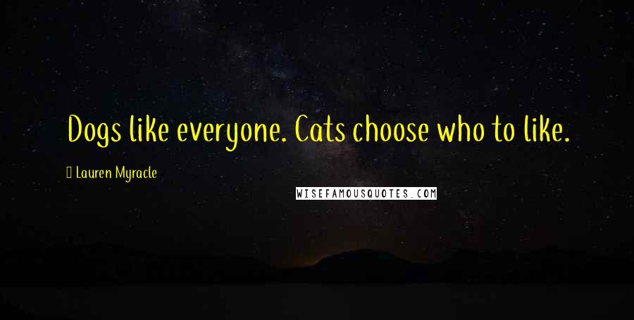 Lauren Myracle Quotes: Dogs like everyone. Cats choose who to like.