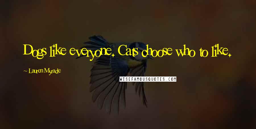 Lauren Myracle Quotes: Dogs like everyone. Cats choose who to like.