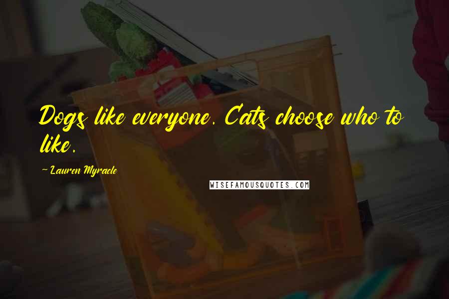Lauren Myracle Quotes: Dogs like everyone. Cats choose who to like.