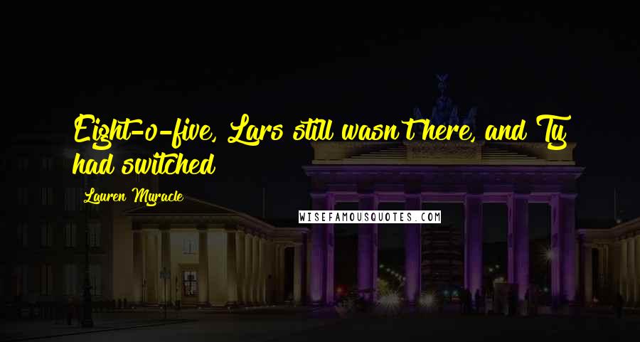 Lauren Myracle Quotes: Eight-o-five, Lars still wasn't here, and Ty had switched