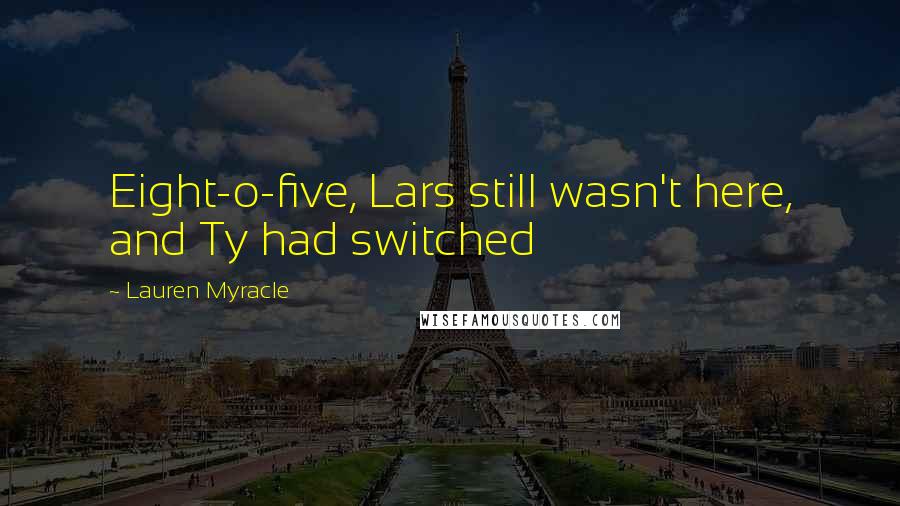 Lauren Myracle Quotes: Eight-o-five, Lars still wasn't here, and Ty had switched